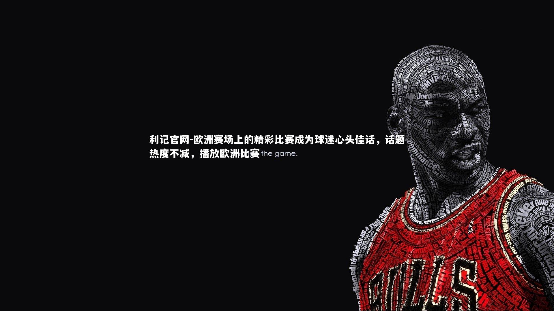利记官网-欧洲赛场上的精彩比赛成为球迷心头佳话，话题热度不减，播放欧洲比赛