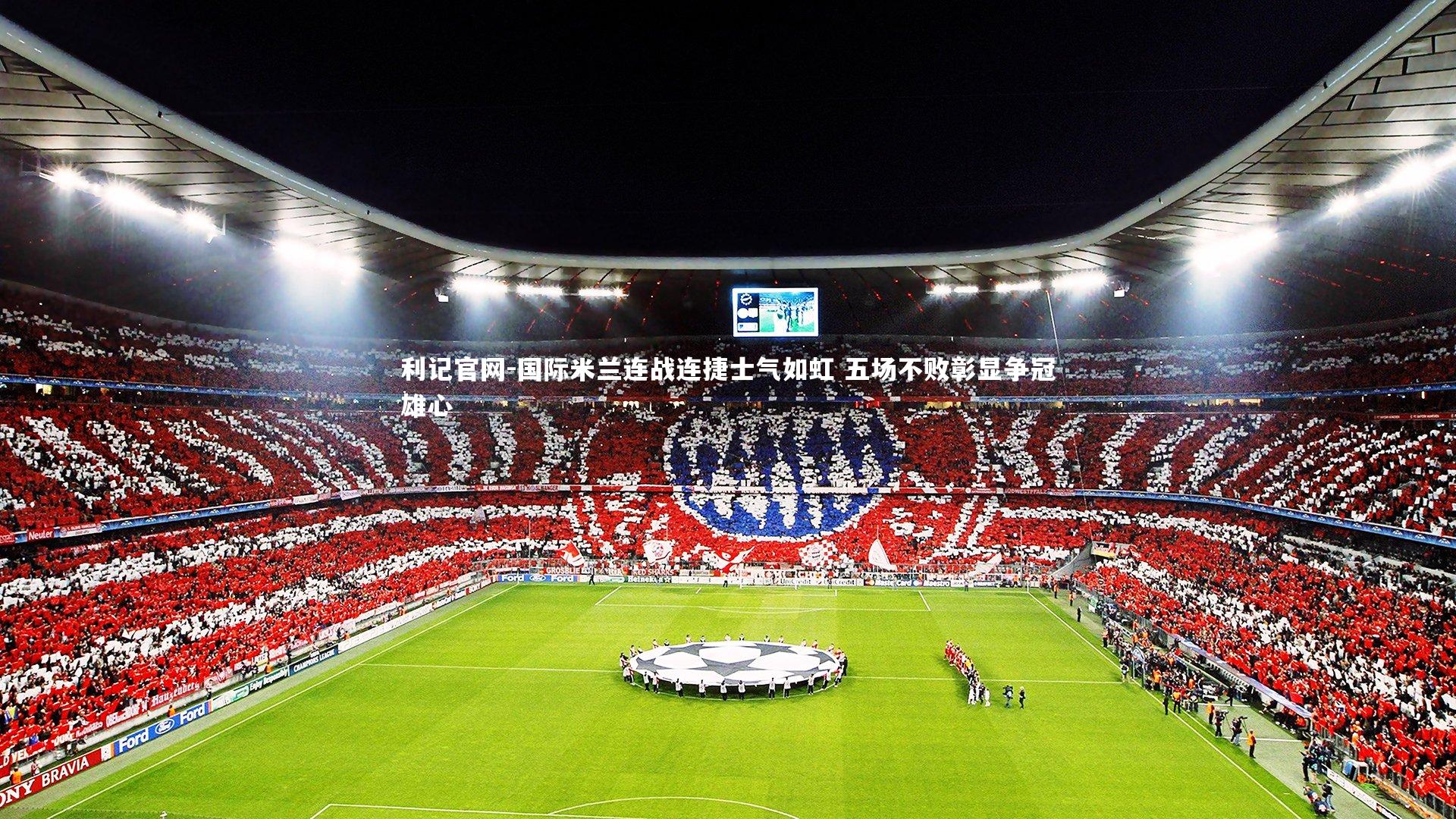 利记官网-国际米兰连战连捷士气如虹 五场不败彰显争冠雄心